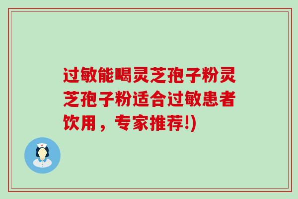 能喝灵芝孢子粉灵芝孢子粉适合患者饮用，专家推荐!)