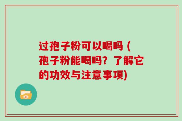 过孢子粉可以喝吗 (孢子粉能喝吗？了解它的功效与注意事项)