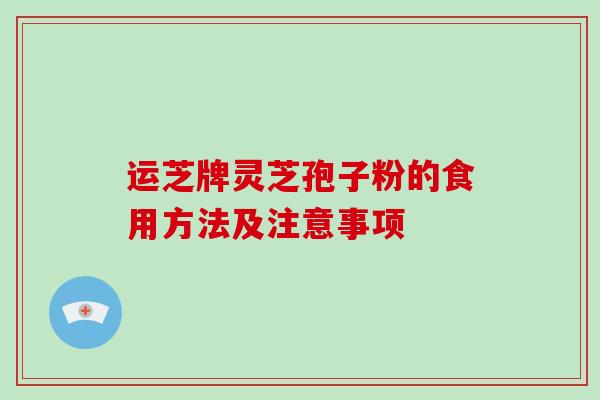 运芝牌灵芝孢子粉的食用方法及注意事项