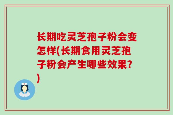 长期吃灵芝孢子粉会变怎样(长期食用灵芝孢子粉会产生哪些效果？)