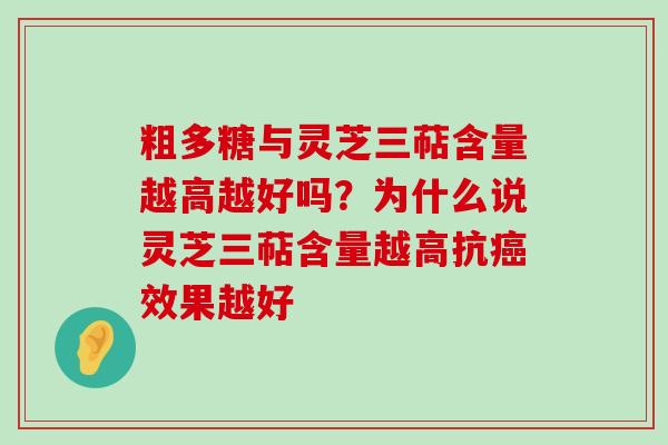 粗多糖与灵芝三萜含量越高越好吗？为什么说灵芝三萜含量越高抗效果越好