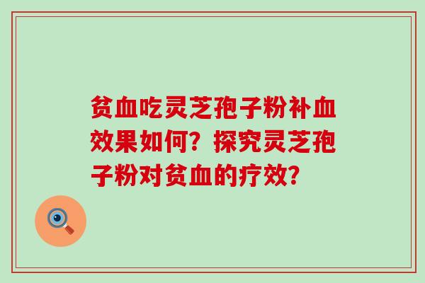 贫吃灵芝孢子粉补效果如何？探究灵芝孢子粉对贫的疗效？