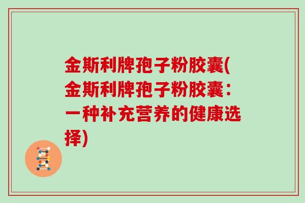 金斯利牌孢子粉胶囊(金斯利牌孢子粉胶囊：一种补充营养的健康选择)