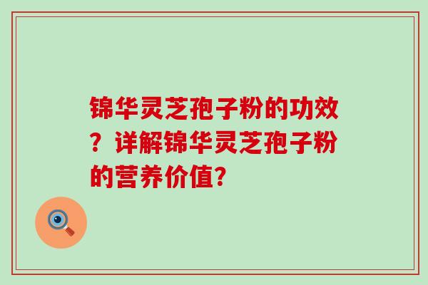 锦华灵芝孢子粉的功效？详解锦华灵芝孢子粉的营养价值？