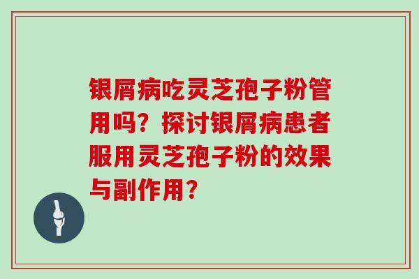 银屑吃灵芝孢子粉管用吗？探讨银屑患者服用灵芝孢子粉的效果与副作用？