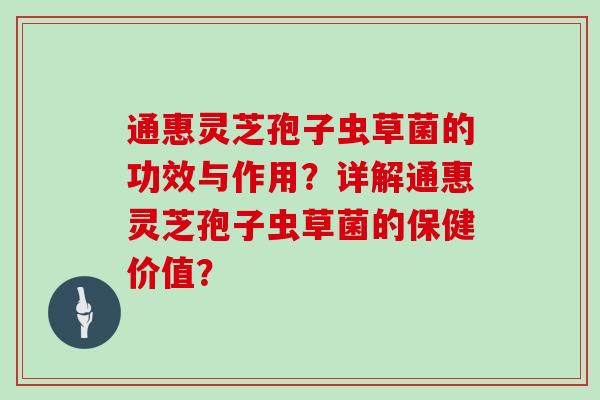 通惠灵芝孢子虫草菌的功效与作用？详解通惠灵芝孢子虫草菌的保健价值？