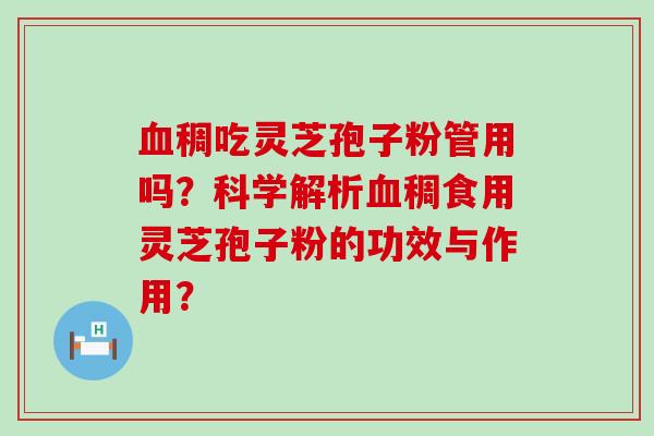 稠吃灵芝孢子粉管用吗？科学解析稠食用灵芝孢子粉的功效与作用？