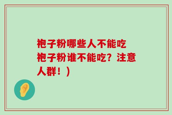 袍子粉哪些人不能吃 袍子粉谁不能吃？注意人群！)