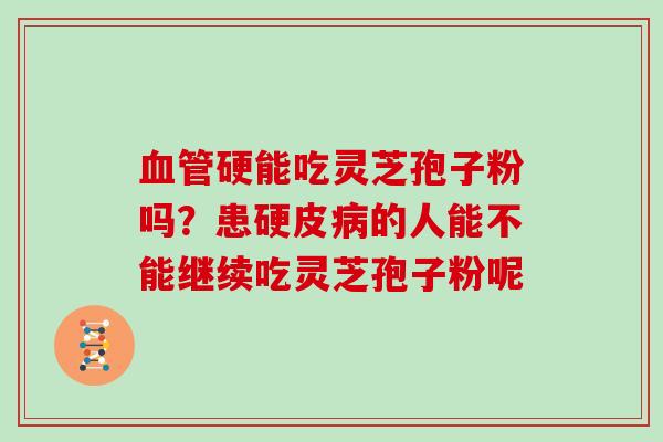 硬能吃灵芝孢子粉吗？患硬皮的人能不能继续吃灵芝孢子粉呢