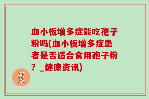 增多症能吃孢子粉吗(增多症患者是否适合食用孢子粉？_健康资讯)