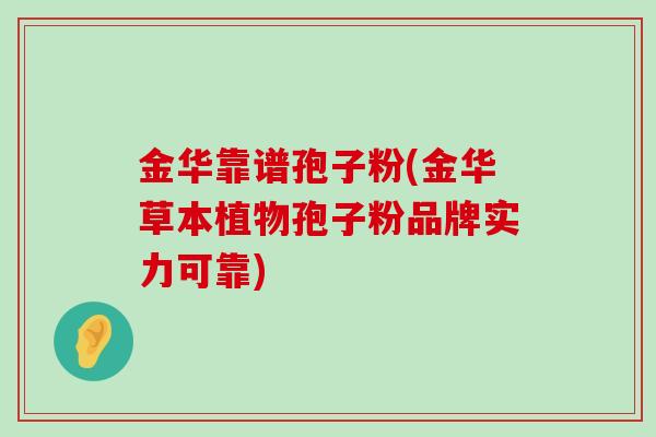 金华靠谱孢子粉(金华草本植物孢子粉品牌实力可靠)