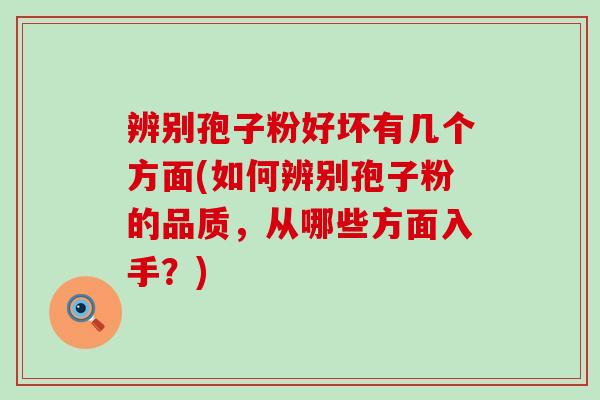 辨别孢子粉好坏有几个方面(如何辨别孢子粉的品质，从哪些方面入手？)