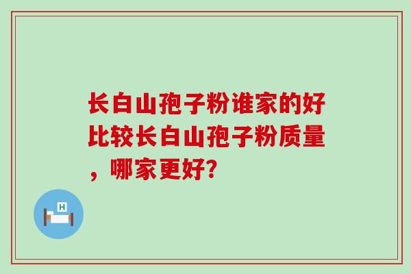 长白山孢子粉谁家的好比较长白山孢子粉质量，哪家更好？