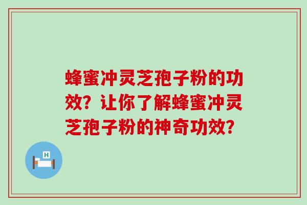 蜂蜜冲灵芝孢子粉的功效？让你了解蜂蜜冲灵芝孢子粉的神奇功效？