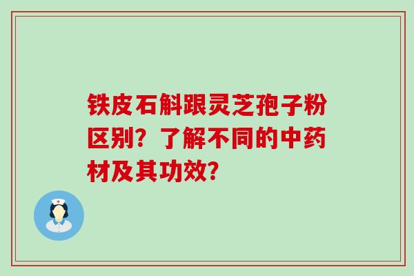 铁皮石斛跟灵芝孢子粉区别？了解不同的材及其功效？