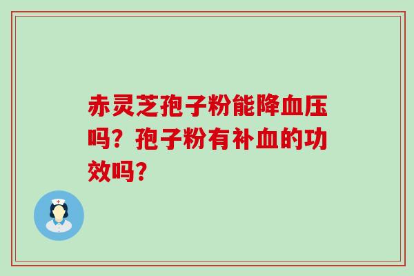 赤灵芝孢子粉能降吗？孢子粉有补的功效吗？