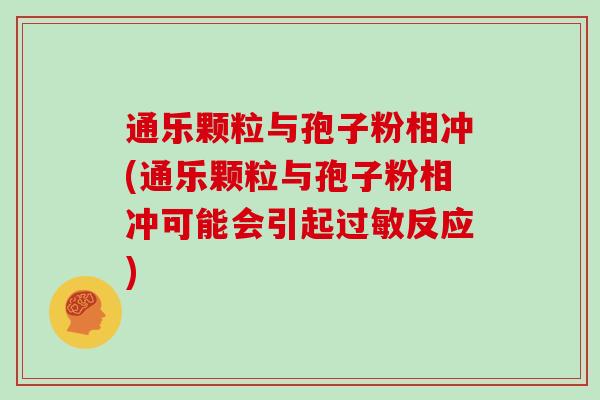 通乐颗粒与孢子粉相冲(通乐颗粒与孢子粉相冲可能会引起反应)