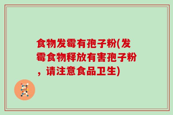 食物发霉有孢子粉(发霉食物释放有害孢子粉，请注意食品卫生)