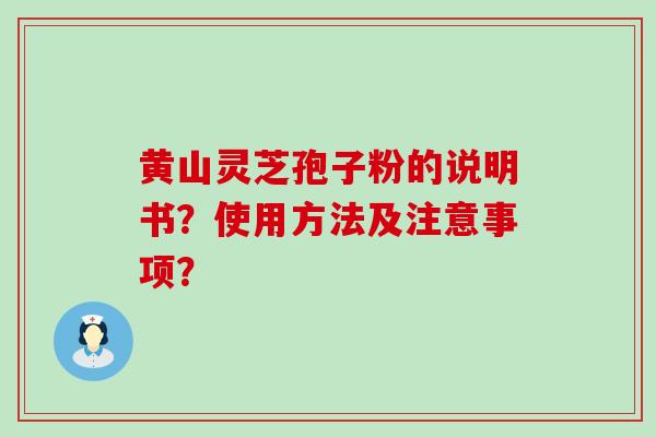 黄山灵芝孢子粉的说明书？使用方法及注意事项？