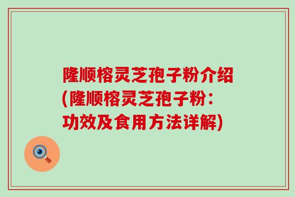 隆顺榕灵芝孢子粉介绍(隆顺榕灵芝孢子粉：功效及食用方法详解)