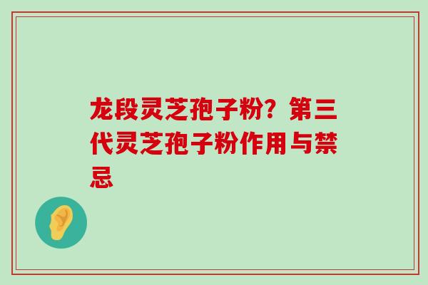 龙段灵芝孢子粉？第三代灵芝孢子粉作用与禁忌