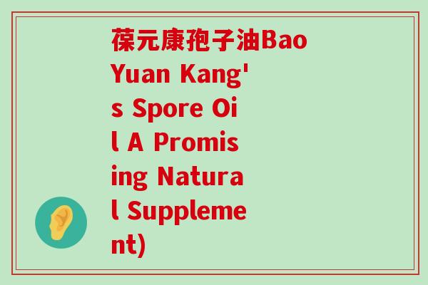 葆元康孢子油Bao Yuan Kang's Spore Oil A Promising Natural Supplement)