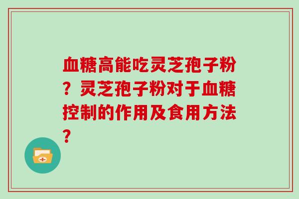 高能吃灵芝孢子粉？灵芝孢子粉对于控制的作用及食用方法？