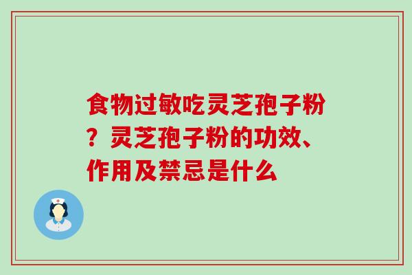 食物吃灵芝孢子粉？灵芝孢子粉的功效、作用及禁忌是什么