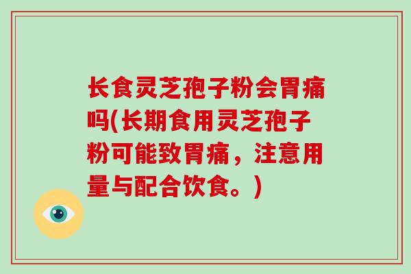 长食灵芝孢子粉会胃痛吗(长期食用灵芝孢子粉可能致胃痛，注意用量与配合饮食。)