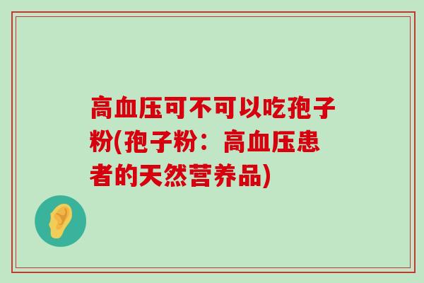 高可不可以吃孢子粉(孢子粉：高患者的天然营养品)