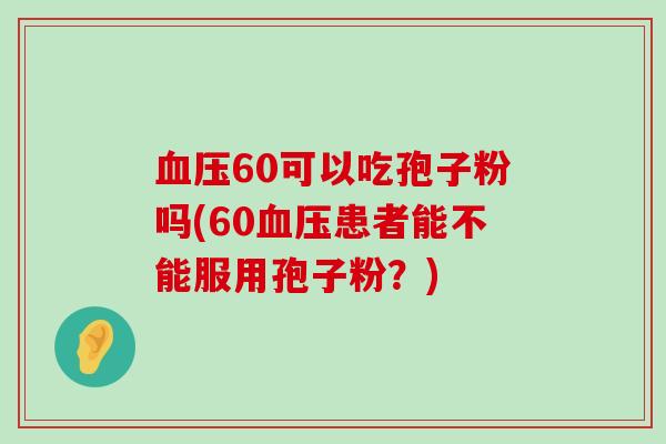 60可以吃孢子粉吗(60患者能不能服用孢子粉？)