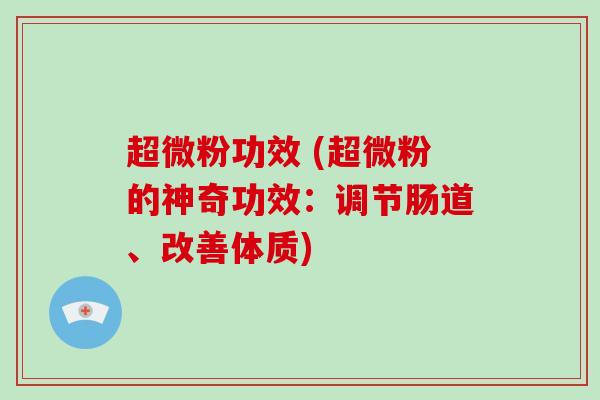 超微粉功效 (超微粉的神奇功效：调节肠道、改善体质)