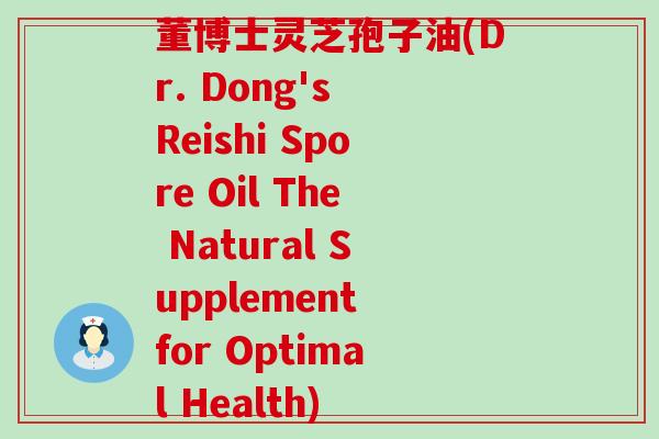 董博士灵芝孢子油(Dr. Dong's Reishi Spore Oil The Natural Supplement for Optimal Health)