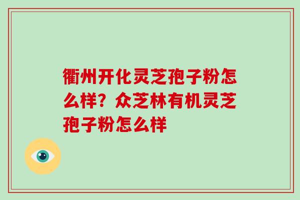 衢州开化灵芝孢子粉怎么样？众芝林有机灵芝孢子粉怎么样