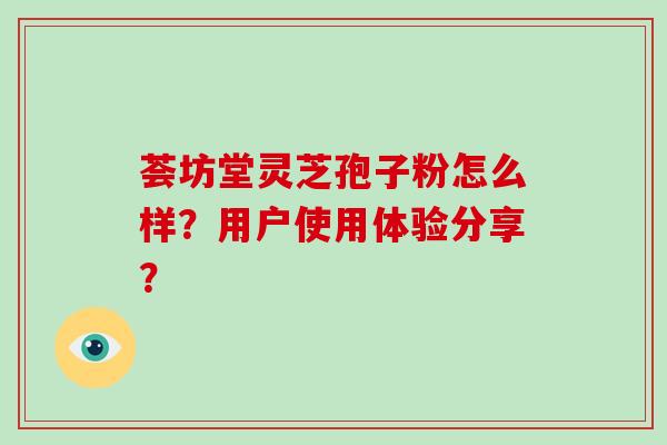 荟坊堂灵芝孢子粉怎么样？用户使用体验分享？