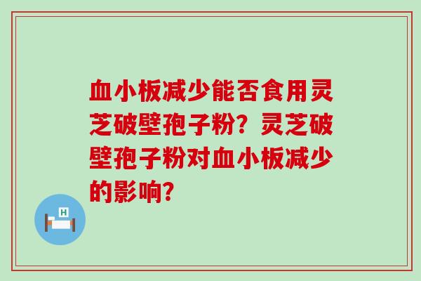 减少能否食用灵芝破壁孢子粉？灵芝破壁孢子粉对减少的影响？