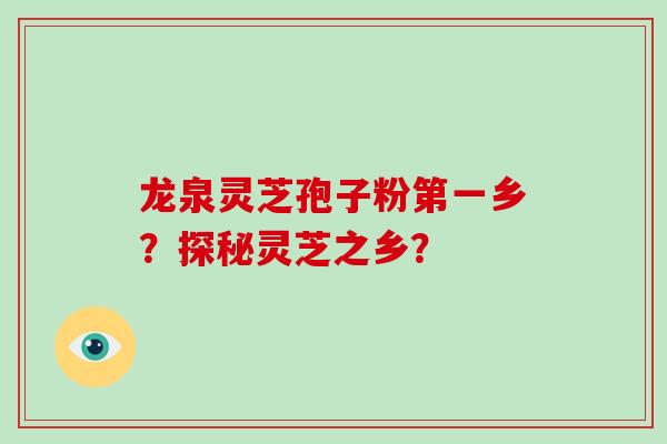 龙泉灵芝孢子粉第一乡？探秘灵芝之乡？