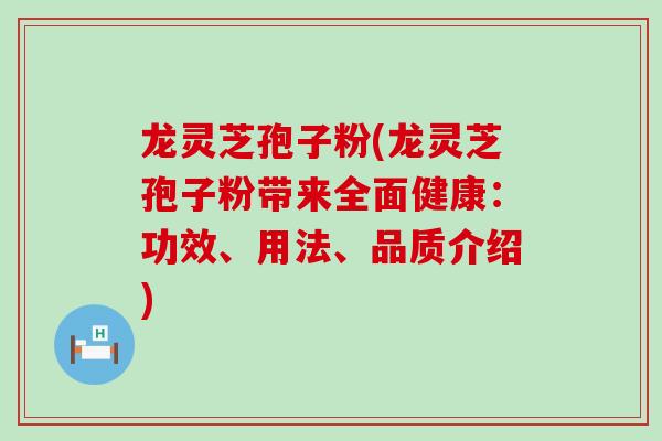 龙灵芝孢子粉(龙灵芝孢子粉带来全面健康：功效、用法、品质介绍)