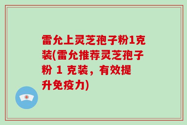 雷允上灵芝孢子粉1克装(雷允推荐灵芝孢子粉 1 克装，有效提升免疫力)