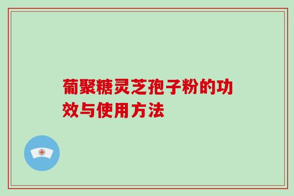 葡聚糖灵芝孢子粉的功效与使用方法