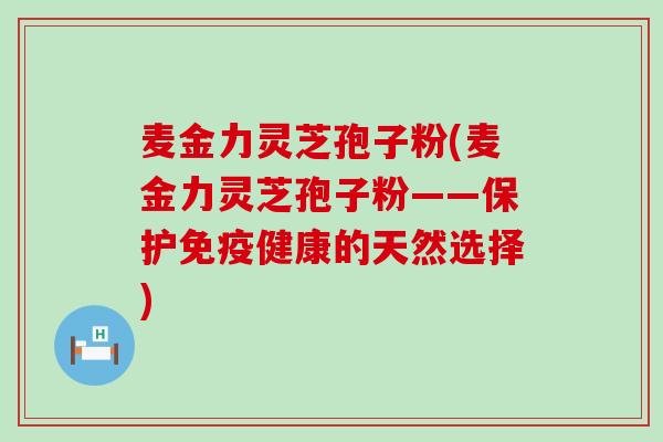 麦金力灵芝孢子粉(麦金力灵芝孢子粉——保护免疫健康的天然选择)