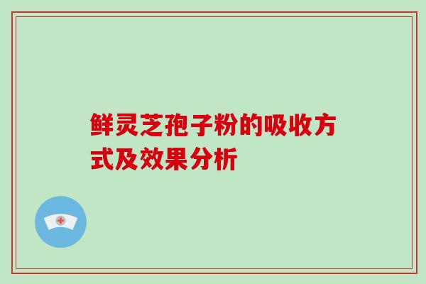 鲜灵芝孢子粉的吸收方式及效果分析