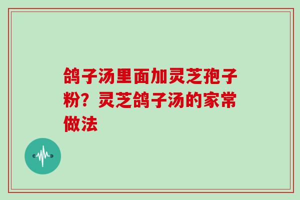 鸽子汤里面加灵芝孢子粉？灵芝鸽子汤的家常做法