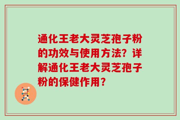 通化王老大灵芝孢子粉的功效与使用方法？详解通化王老大灵芝孢子粉的保健作用？