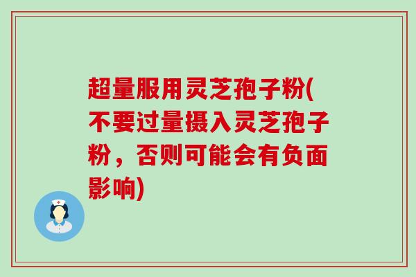 超量服用灵芝孢子粉(不要过量摄入灵芝孢子粉，否则可能会有负面影响)