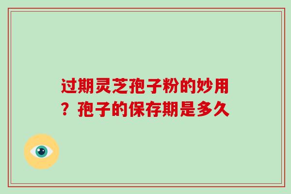 过期灵芝孢子粉的妙用？孢子的保存期是多久