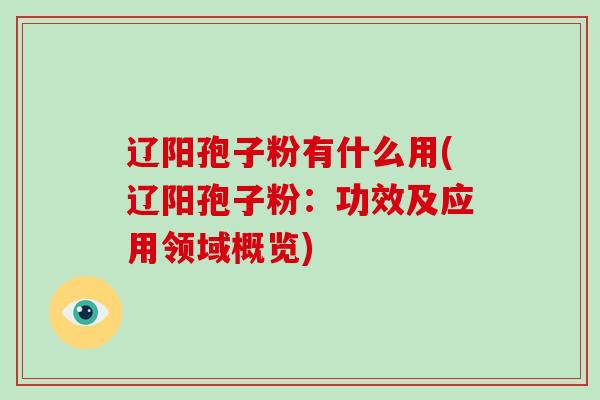 辽阳孢子粉有什么用(辽阳孢子粉：功效及应用领域概览)