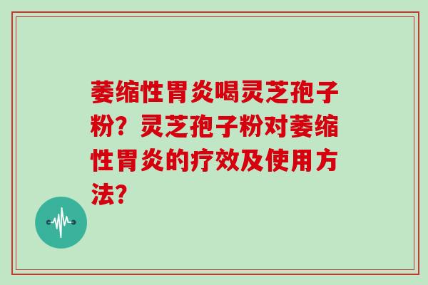 萎缩性喝灵芝孢子粉？灵芝孢子粉对萎缩性的疗效及使用方法？