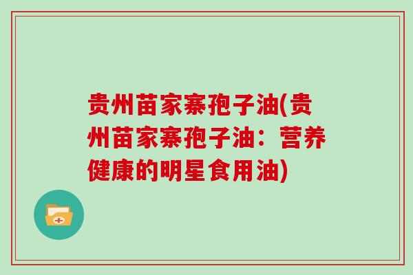 贵州苗家寨孢子油(贵州苗家寨孢子油：营养健康的明星食用油)