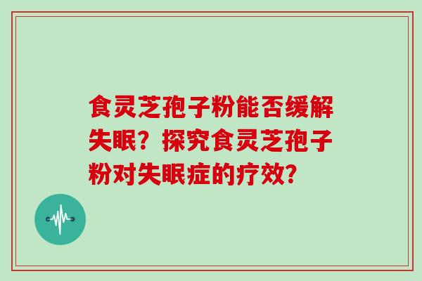 食灵芝孢子粉能否缓解？探究食灵芝孢子粉对症的疗效？